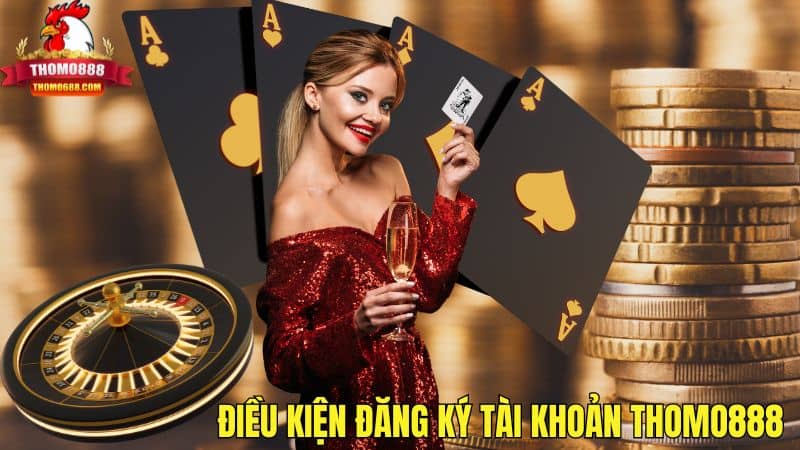 Điều kiện đăng ký tài khoản THOMO888 Điều kiện đăng ký tài khoản THOMO888