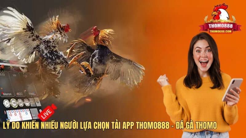 Lý do khiến nhiều người lựa chọn tải app Thomo888 Lý do khiến nhiều người lựa chọn tải app Thomo888